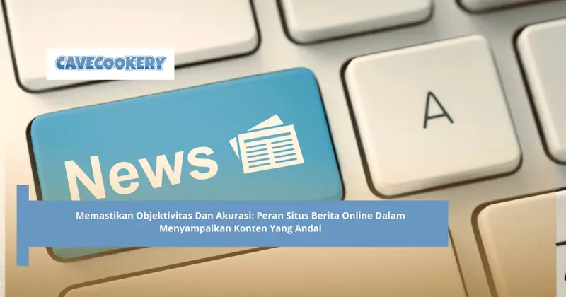 Memastikan Objektivitas Dan Akurasi: Peran Situs Berita Online Dalam Menyampaikan Konten Yang Andal
